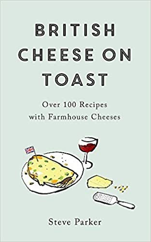 British Cheese on Toast: Over 100 Recipes with Farmhouse Cheeses