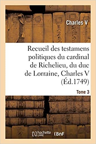 indir Recueil des testamens politiques du cardinal de Richelieu, du duc de Lorraine, Charles V: de M. Colbert et de M. Louvois. Tome 3 (Généralités)
