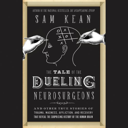 The Tale of the Dueling Neurosurgeons: The History of the Human Brain as Revealed by True Stories of Trauma, Madness, and Recovery ダウンロード