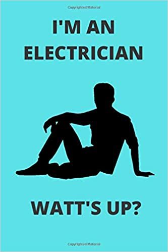 I'M AN ELECTRICIAN WATT'S UP?: Funny Electrician Electrical Journal Note Book Diary Log S Tracker Gift Present Party Prize 6x9 Inch 100 Pages
