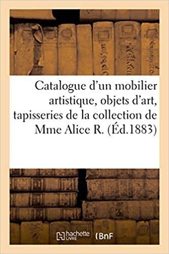 Catalogue d'un mobilier artistique, objets d'art, tapisseries, tentures: de la collection de Mme Alice R. (Littérature) indir
