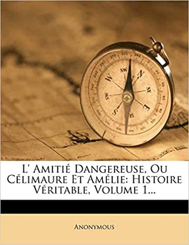 L' Amitié Dangereuse, Ou Célimaure Et Amélie: Histoire Véritable, Volume 1... indir