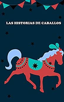 LAS HISTORIAS DE CABALLOS: Cuentos de caballos para dormir para tus hijos (Spanish Edition)