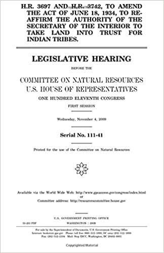 indir H.R. 3697 and H.R. 3742, to amend the act of June 18, 1934, to re-affirm the authority of the Secretary of the Interior to take land into trust for ... Resources, U.S. House of Representativ