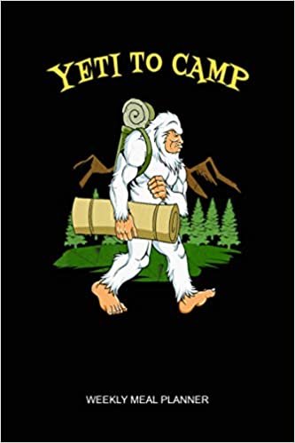 Bigfoot Camping Yeti To Camp Sasquatch Kids Adult Weekly Meal Planner: Notebook Planner, Daily Planner Journal, To Do List Notebook, Daily Organizer, Color Book