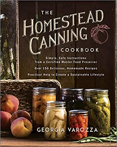 The Homestead Canning Cookbook:  Simple, Safe Instructions from a Certified Master Food Preserver  over 150 Delicious, Homemade Recipes  Practical Help to Create a Sustainable Lifestyle
