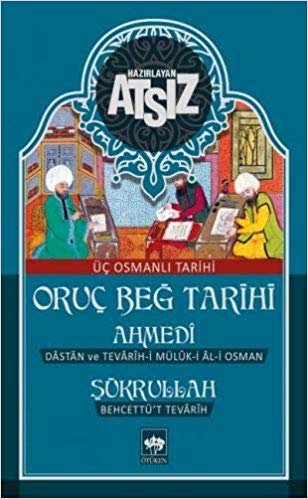 Oruç Beğ Tarihi - Ahmedi - Şükrullah: Üç Osmanlı Tarihi Dastan ve Tevarih- i Müluk - i Al - i Osman indir
