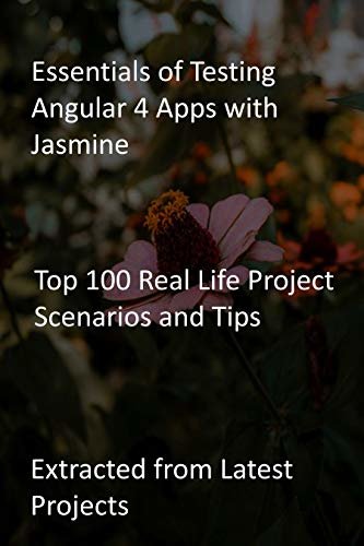 Essentials of Testing Angular 4 Apps with Jasmine: Top 100 Real Life Project Scenarios and Tips: Extracted from Latest Projects (English Edition)