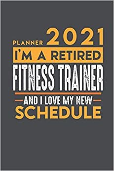 NEW Weekly Planner 2021 - 2022 for retired FITNESS TRAINER: I'm a retired FITNESS TRAINER and I love my new Schedule - 120 Weekly Calendar Pages - 6" x 9" - Retirement Planner ダウンロード