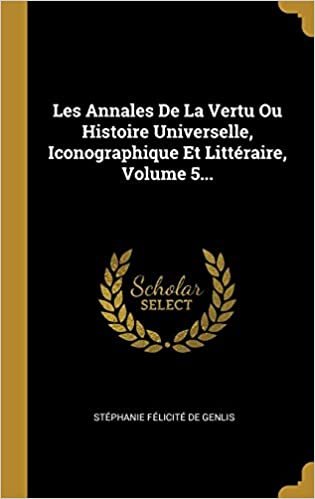 اقرأ Les Annales De La Vertu Ou Histoire Universelle, Iconographique Et Litteraire, Volume 5... الكتاب الاليكتروني 