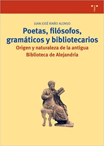 Poetas, filósofos, gramáticos y bibliotecarios : origen y naturaleza de la antigua Biblioteca de Alejandría