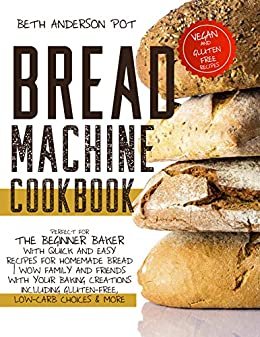 Bread Machine Cookbook: Perfect For The Beginner Baker with Quick and Easy Recipes for Homemade Bread | WOW Family and Friends With Your Baking Creations ... Low-Carb Choices & More (English Edition)