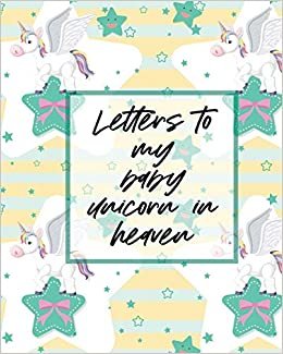Letters To My Baby Unicorn In Heaven: A Diary Of All The Things I Wish I Could Say | Newborn Memories | Grief Journal | Loss of a Baby | Sorrowful Season | Forever In Your Heart | Remember and Reflect indir