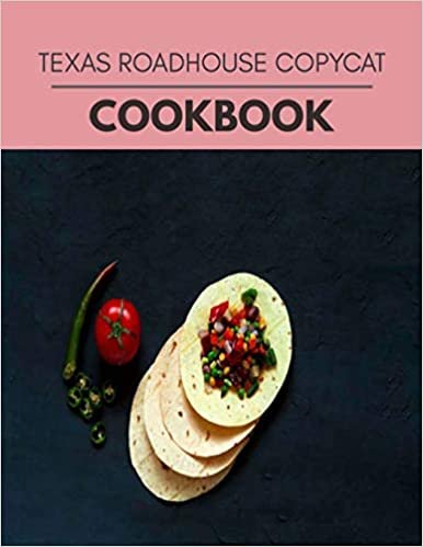 Texas Roadhouse Copycat Cookbook: Quick, Easy And Delicious Recipes For Weight Loss. With A Complete Healthy Meal Plan And Make Delicious Dishes Even If You Are A Beginner