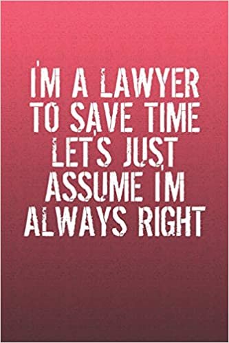 I'm A Lawyer To Save Time Let's Just Assume I'm Always Right: Funny Sayings on the cover Journal 104 Lined Pages for Writing and Drawing, Everyday ... Year Long Journal / Daily Notebook / Diary indir