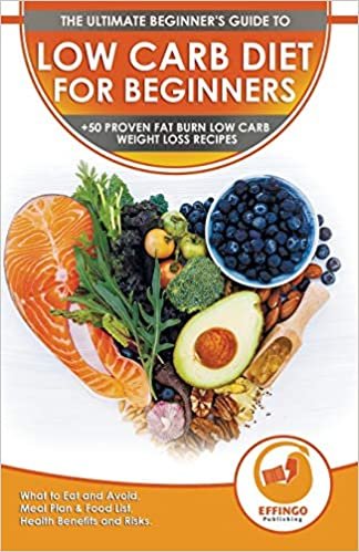 Low Carb Diet For Beginners: The Ultimate Beginner's Guide To Low-Carb Diet - What to Eat and Avoid, Meal Plan & Food List, Health Benefits and Risks + 50 Proven Fat Burn Low Carb Weight Loss Recipes