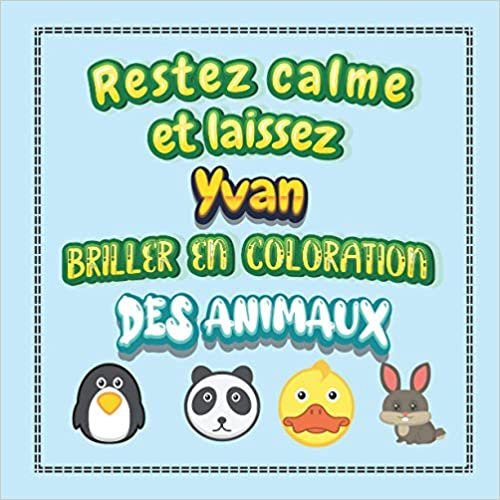 Restez calme et laissez Yvan briller en coloration des animaux: Mon livre de coloriage animaux —Apprendre à colorier pour enfants À partir de 2 ans ... & filles, beaux motifs animaux pour Yvan