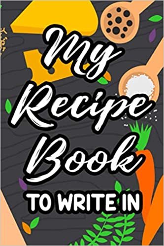 ダウンロード  My Recipe Book To Write In: A Cookbook And Journal For Favorite Recipes, Kitchen Notebook And Organizer 本