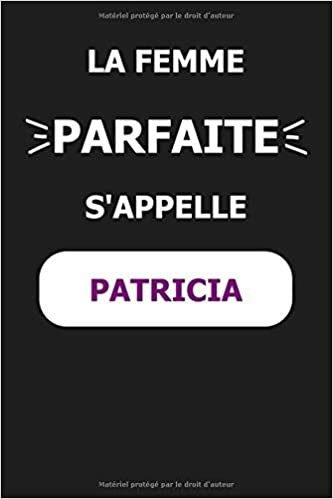 La F Parfaite S'appelle Patricia: Noms Personnalisés, Carnet de Notes pour Quelqu'un Nommé Patricia, Le Meilleur Cadeau Original Anniversaire pour ... et les Femmes, Patricia La F Parfaite indir
