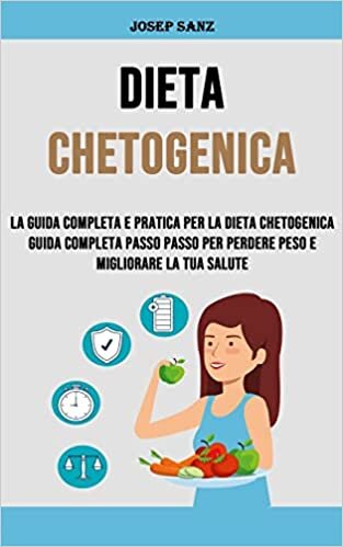 Dieta Chetogenica: La Guida Completa E Pratica Per La Dieta Chetogenica Guida Completa Passo Passo Per Perdere Peso E Migliorare La Tua Salute