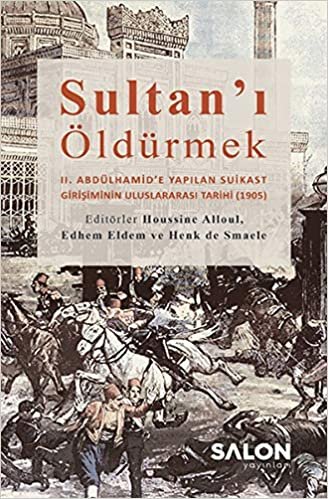 Sultan'ı Öldürmek: 2. Abdülhamid’e Yapılan Suikast Girişiminin Uluslararası Tarihi (1905) indir