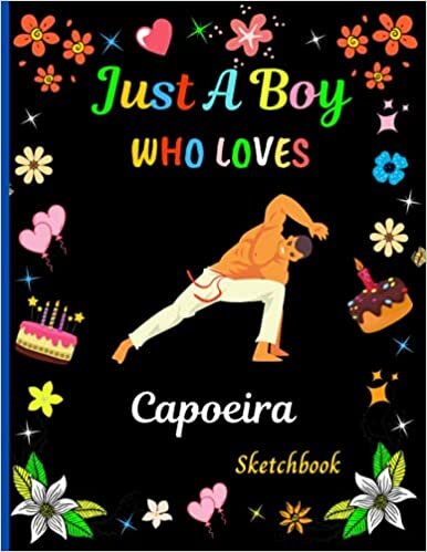 Just A Boy Who Loves Capoeira SketchBook: New Capoeira Lovers Sketch Book For Boys . Large Blank Unlined Paper for Sketching, Drawing , Whiting , ... Best Birthday/Christmas Gift Idea. V.4