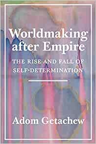 Worldmaking After Empire: The Rise and Fall of Self-determination