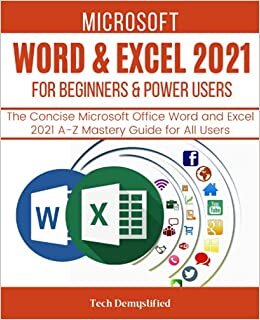 MICROSOFT WORD & EXCEL 2021 FOR BEGINNERS & POWER USERS: The Concise Microsoft Office Word and Excel 2021 A-Z Mastery Guide for All Users