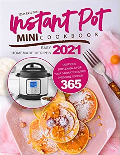 ダウンロード  Instant Pot Mini Cookbook: Easy Homemade Recipes 2021| Delicious Simple Meals for Your 3-Quart Electric Pressure Cooker 365 本