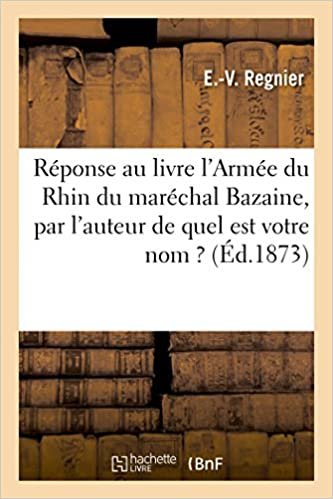 Réponse au livre l'Armée du Rhin du maréchal Bazaine, par l'auteur de quel est votre nom ? (Sciences Sociales)