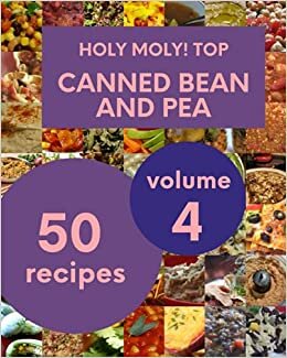 indir Holy Moly! Top 50 Canned Bean And Pea Recipes Volume 4: A Canned Bean And Pea Cookbook Everyone Loves!