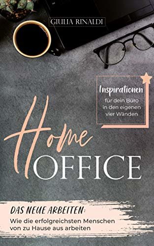 Home-Office: Das neue Arbeiten: Wie die erfolgreichsten Menschen von zu Hause aus arbeiten (German Edition)