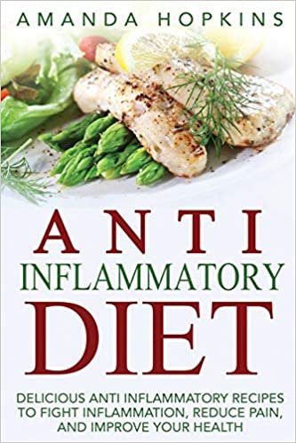 Anti Inflammatory Diet: Delicious Anti Inflammatory Recipes to Fight Inflammation, Reduce Pain, and Improve Your Health