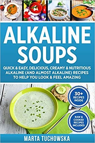 Alkaline Soups: Quick & Easy, Delicious, Creamy & Nutritious Alkaline (and Almost Alkaline) Recipes to Help You Look & Feel Amazing