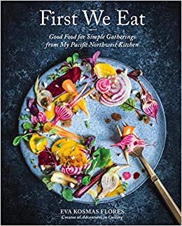 indir First We Eat: Good Food for Simple Gatherings from My Pacific Northwest Kitchen