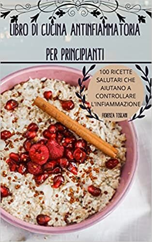 تحميل Libro Di Cucina Antinfiammatoria Per Principianti: 100 Ricette Salutari Che Aiutano a Controllare l&#39;Infiammazione
