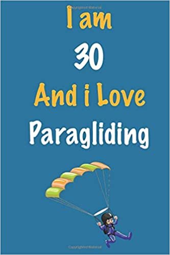 I am 30 And i Love Paragliding: Journal for Paragliding Lovers, Birthday Gift for 30 Year Old Boys and Girls who likes Extreme Sports, Christmas Gift ... Coach, Journal to Write in and Lined Notebook indir