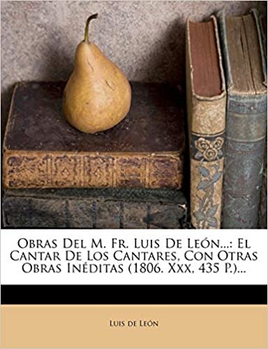 Obras Del M. Fr. Luis De León...: El Cantar De Los Cantares, Con Otras Obras Inéditas (1806. Xxx, 435 P.)...