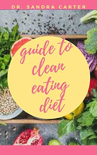 Guide to Clean Eating Diet: Clean eating is about eating whole foods, or "real" foods—those that are un- or minimally processed, refined, and handled. (English Edition)