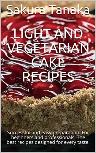 ダウンロード  Light and Vegetarian Cake Recipes: Successful and easy preparation. For beginners and professionals. The best recipes designed for every taste. (English Edition) 本