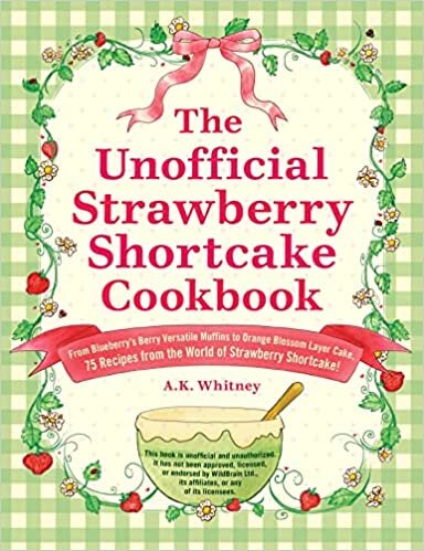 The Unofficial Strawberry Shortcake Cookbook: From Blueberry Sour Cream Muffins to Orange Blossom Layer Cake, 75 Recipes from the World of Strawberry Shortcake!
