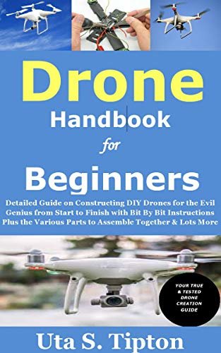 Drone Handbook for Beginners: Detailed Guide on Constructing DIY Drones for the Evil Genius from Start to Finish with Bit By Bit Instructions Plus the ... Together & Lots More (English Edition)