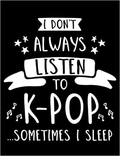 I Don't Always Listen To K-Pop...Sometimes I Sleep: K-Pop Composition Notebook, Lined Journal, or Diary for Korean Pop Lovers