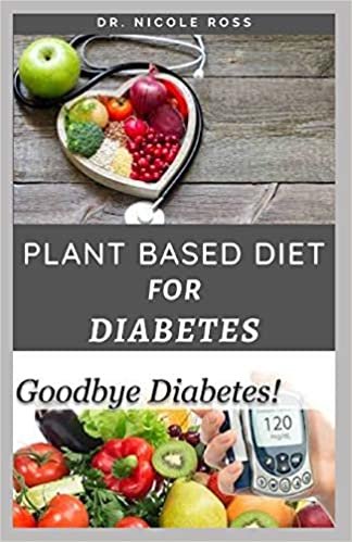 PLANT BASED DIET FOR DIABETES: How To Use A Plant Based Diet And Meal Plan To Manage, Reverse And Cure Diabetes For A Healthier Lifestyle. indir