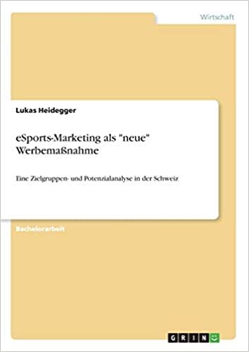 eSports-Marketing als "neue" Werbemaßnahme: Eine Zielgruppen- und Potenzialanalyse in der Schweiz indir