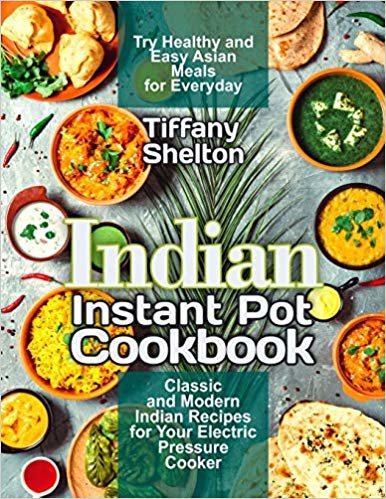 تحميل Indian Instant Pot Cookbook: Classic and Modern Indian Recipes for Your Electric Pressure Cooker. Try Healthy and Easy Asian Meals for Everyday