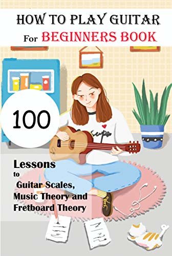 ダウンロード  How To Play Guitar For Beginners Book_ 100 Lessons To Guitar Scales, Music Theory And Fretboard Theory: Learn Guitar For Beginners Notes (English Edition) 本
