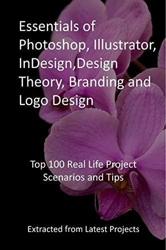 Essentials of Photoshop, Illustrator, InDesign,Design Theory, Branding and Logo Design: Top 100 Real Life Project Scenarios and Tips: Extracted from Latest Projects (English Edition) ダウンロード