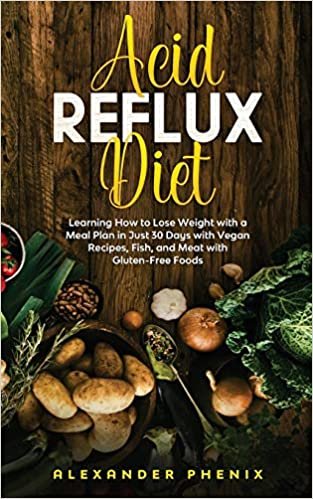 Acid reflux diet: Learning How to Lose Weight with a Meal Plan in Just 30 Days with Vegan Recipes, Fish, and Meat with Gluten-Free Foods