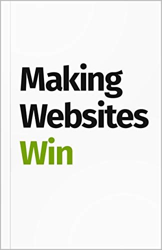 Making Websites Win: Apply the Customer-Centric Methodology That Has Doubled the Sales of Many Leading Websites (English Edition) ダウンロード